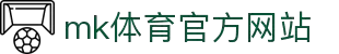 mk体育(mksports集团)股份公司